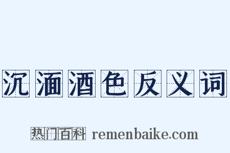 沉湎酒色反义词是什么意思的图片